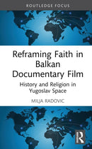 Reframing Faith in Balkan Documentary Film : History and Religion in Yugoslav Space-9781032820828