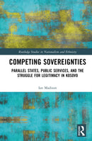 Competing Sovereignties : Parallel States, Public Services, and the Struggle for Legitimacy in Kosovo-9781032822976