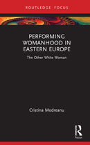 Performing Womanhood in Eastern Europe : The Other White Woman-9781032824529