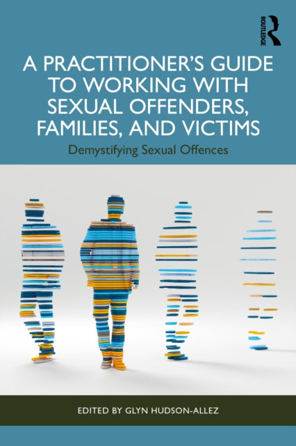 A Practitioner's Guide to Working with Sexual Offenders, Families, and Victims : Demystifying Sexual Offences-9781032833842