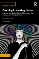 Coaching in the Grey Space : Exploring Boundaries, Ethics and Complexity when Coaching and Therapy Intersect-9781032835341