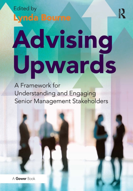Advising Upwards : A Framework for Understanding and Engaging Senior Management Stakeholders-9781032838441