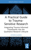 A Practical Guide to Trauma-Sensitive Research : Integrating Trauma-Informed Frameworks into the Qualitative Research Lifecycle-9781032839615