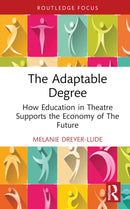 The Adaptable Degree : How Education in Theatre Supports the Economy of The Future-9781032858265