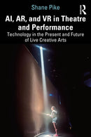 AI, AR, and VR in Theatre and Performance : Technology in the Present and Future of Live Creative Arts-9781032862248