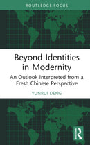 Beyond Identities in Modernity : An Outlook Interpreted from a Fresh Chinese Perspective-9781032865799