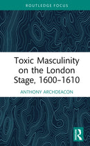 Toxic Masculinity on the London Stage, 1600-1610-9781032890449
