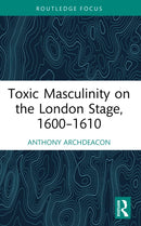 Toxic Masculinity on the London Stage, 1600–1610