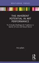The Inherent Potential in Art Performance : To Critically Challenge Art Traditions in Scenes of Love and Sexual Desire-9781032895628