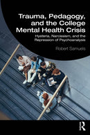 Trauma, Pedagogy, and the College Mental Health Crisis : Hysteria, Narcissism, and the Repression of Psychoanalysis-9781032899923