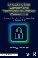 Unlocking the Career and Technical Education Classroom : Lessons for Real-World Learning in Grades 6-12-9781032900728