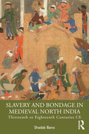 Slavery and Bondage in Medieval North India : Thirteenth to Eighteenth Centuries CE-9781032902784