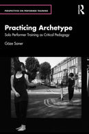 Practicing Archetype : Solo Performer Training as Critical Pedagogy-9781032911823