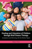 Healing and Liberation of Children through Brief Drama Therapy : Acceptance and Mirroring with the Mother-Figure-9781032932453