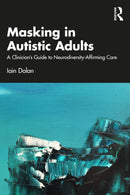 Masking in Autistic Adults : A Clinician's Guide to Neurodiversity-Affirming Care-9781032935980