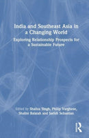India and Southeast Asia in a Changing World : Exploring Relationship Prospects for a Sustainable Future-9781032944364