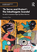 To Serve and Protect': The Inkathagate Scandal : As told to Laurence Piper by Brian Morrow-9781032958866