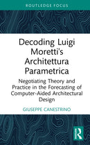 Decoding Luigi Moretti's Architettura Parametrica : Negotiating Theory and Practice in the Forecasting of Computer-Aided Architectural Design-9781032977096