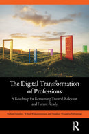 The Digital Transformation of Professions : A Roadmap for Remaining Trusted, Relevant, and Future-Ready-9781032998930