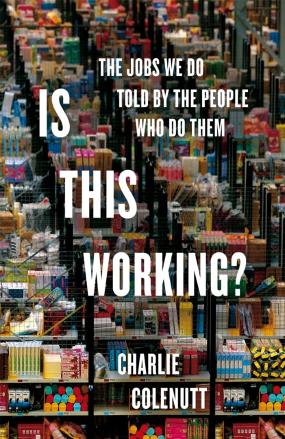 Is This Working? : The Jobs We Do, Told by the People Who Do Them by Charlie Colenutt