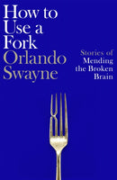 How to Use a Fork : Stories of Mending the Broken Brain-9781035064359