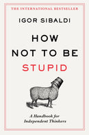 How Not To Be Stupid : The Transformative Power of Independent Thinking-9781035094974