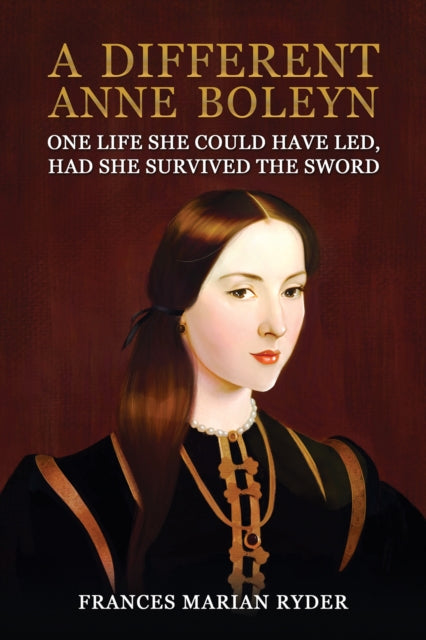 A Different Anne Boleyn : One Life She Could Have Led, Had She Survived The Sword-9781035856053