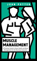 Muscle Management : A Practical Guide to Good Health and Body Management for the Business Executive-9781035867653