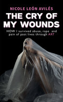 The Cry of My Wounds : How I Survived Abuse, Rape and Pain of Past Lives Through Art-9781035887101