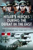 Hitler's Heroes During The Defeat in the East : Knight's Cross Generals on the Eastern Front, 13 February 1944 - 9 May 1945-9781036102753