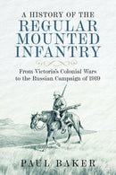 A History of the Regular Mounted Infantry : From Victoria's Colonial Wars to the Russian Campaign of 1919-9781036106515