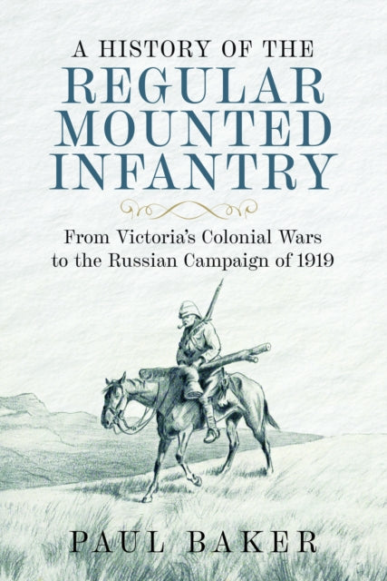 A History of the Regular Mounted Infantry : From Victoria's Colonial Wars to the Russian Campaign of 1919-9781036106515