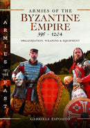 Armies of the Byzantine Empire, 395-1204 : Organization, Weapons and Equipment-9781036112929