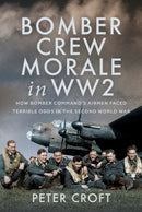 Bomber Crew Morale in WW2 : How Bomber Command's Airmen Faced Terrible Odds in the Second World War-9781036131449