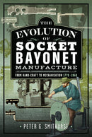 The Evolution of Socket Bayonet Manufacture : From Hand-Craft to Mechanisation 1770 -1860-9781036137199
