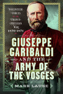 Giuseppe Garibaldi & the Army of the Vosges : Volunteer Forces of the Franco-Prussian War 1870-1871-9781036139421