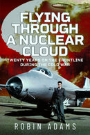 Flying Through a Nuclear Cloud : Twenty Years on the Frontline During the Cold War-9781036142520