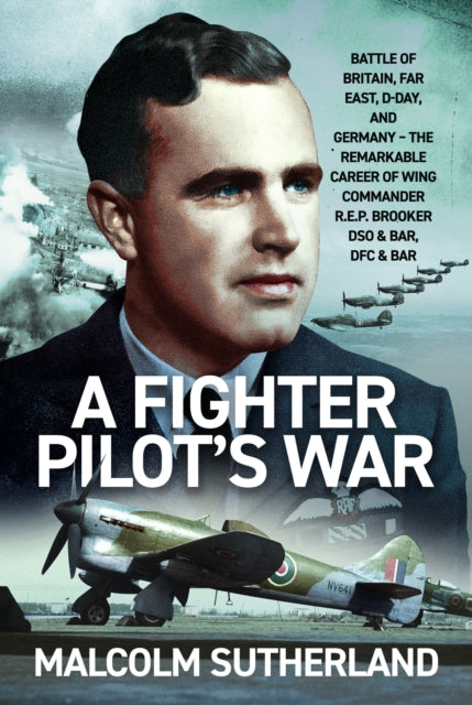 A Fighter Pilot's War : Battle of Britain, Far East, D-Day, & Germany - The Remarkable Career of Wing Commander R.E.P. Brooker DSO & Bar, DFC & Bar-9781036190842