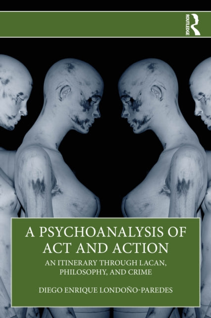 A Psychoanalysis of Act and Action : An Itinerary through Lacan, Philosophy, and Crime-9781041071426