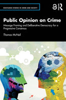 Public Opinion on Crime : Message Framing and Deliberative Democracy for a Progressive Consensus-9781041079545