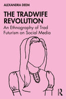 The Tradwife Revolution : An Ethnography of Trad Futurism on Social Media-9781041090281