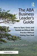 The ABA Business Leader's Guide : How to Start, Grow, and Sustain an Ethical ABA Practice Without Losing Your Soul-9781041166498