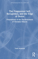 The Fragmented Self, Recognition, and the Edge of Desire : Foundations of the Psychoanalysis of Unstable Objects-9781041201489