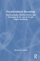 Psychotechnical Becomings : Psychoanalysis, Identity, Desire, and Mourning in the Age of AI and Digital Mediation-9781041222248