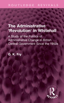 The Administrative 'Revolution' in Whitehall : A Study of the Politics of Administrative Change in British Central Government Since the 1950s-9781041305330
