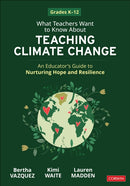 What Teachers Want to Know About Teaching Climate Change : An Educator's Guide to Nurturing Hope and Resilience (Grades K-12)-9781071948286