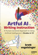 Artful AI in Writing Instruction : A Human-Centered Approach to Using Artificial Intelligence in Grades 6-12-9781071978597