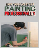 How you can Start Painting Professionally : A Comprehensive Guide to Professional Painting Techniques and Business Tips-9781088178010