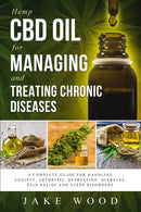 Hemp CBD Oil for Managing and Treating Chronic Diseases : A Complete Guide for Handling Anxiety, Arthritis, Depression, Diabetes, Pain Relief and Sleep Disorders (Includes Recipe Section)-9781091281905