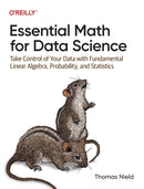 Essential Math for Data Science : Take Control of Your Data with Fundamental Linear Algebra, Probability, and Statistics-9781098102937